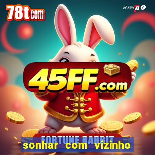 sonhar com vizinho jogo do bicho
